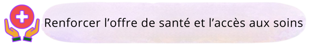 Renforcer l'offre de santé et l'accès aux soins