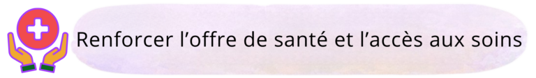 Renforcer l'offre de santé et l'accès aux soins